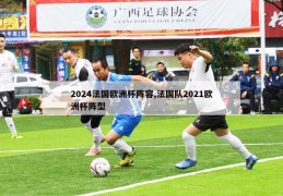 2024法国欧洲杯阵容,法国队2021欧洲杯阵型