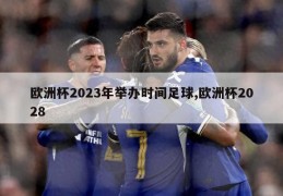 欧洲杯2023年举办时间足球,欧洲杯2028