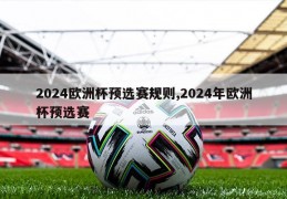 2024欧洲杯预选赛规则,2024年欧洲杯预选赛