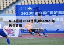 NBA直播2024选秀,nba2021年选秀直播