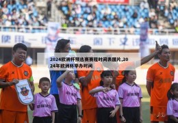 2024欧洲杯预选赛赛程时间表图片,2024年欧洲杯举办时间