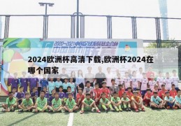 2024欧洲杯高清下载,欧洲杯2024在哪个国家