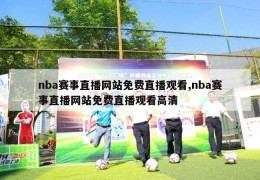 nba赛事直播网站免费直播观看,nba赛事直播网站免费直播观看高清