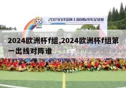 2024欧洲杯f组,2024欧洲杯f组第一出线对阵谁