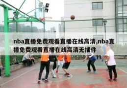 nba直播免费观看直播在线高清,nba直播免费观看直播在线高清无插件