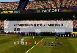 2024欧洲杯四强对阵,2024欧洲杯预选赛