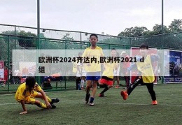 欧洲杯2024齐达内,欧洲杯2021 d组