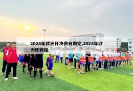 2024年欧洲杯决赛日期完,2024年欧洲杯赛程