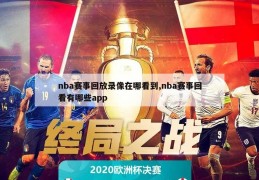 nba赛事回放录像在哪看到,nba赛事回看有哪些app