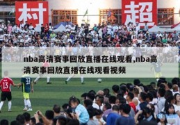 nba高清赛事回放直播在线观看,nba高清赛事回放直播在线观看视频