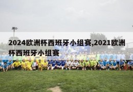 2024欧洲杯西班牙小组赛,2021欧洲杯西班牙小组赛