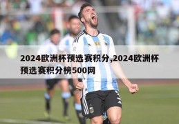 2024欧洲杯预选赛积分,2024欧洲杯预选赛积分榜500网