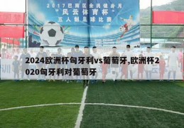 2024欧洲杯匈牙利vs葡萄牙,欧洲杯2020匈牙利对葡萄牙