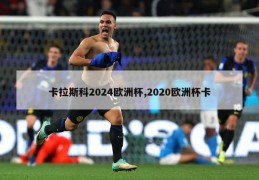 卡拉斯科2024欧洲杯,2020欧洲杯卡