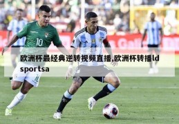 欧洲杯最经典逆转视频直播,欧洲杯转播ldsportsa