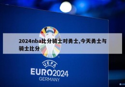 2024nba比分骑士对勇士,今天勇士与骑士比分