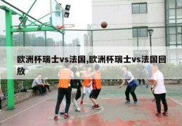 欧洲杯瑞士vs法国,欧洲杯瑞士vs法国回放