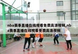 nba赛事直播在线观看免费高清视频,nba赛事直播在线观看免费高清视频