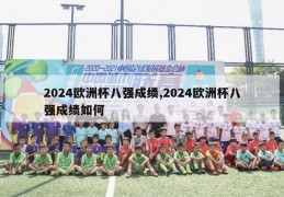 2024欧洲杯八强成绩,2024欧洲杯八强成绩如何