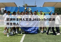 欧洲杯主持人王洁,2021cctv5欧洲杯主持人