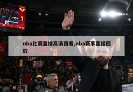 nba比赛直播高清回看,nba赛事直播回放