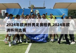 2024年欧洲杯男足赛程表,2024年欧洲杯预选赛