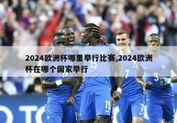 2024欧洲杯哪里举行比赛,2024欧洲杯在哪个国家举行