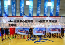 nba回放中心在哪里,nba回放录像回放去哪看