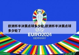 欧洲杯半决赛点球多少轮,欧洲杯半决赛点球多少轮了