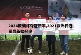 2024欧洲杯夺冠赔率,2021欧洲杯冠军最新赔冠率