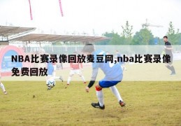 NBA比赛录像回放麦豆网,nba比赛录像免费回放