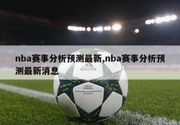 nba赛事分析预测最新,nba赛事分析预测最新消息