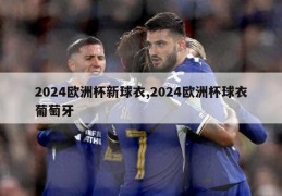 2024欧洲杯新球衣,2024欧洲杯球衣葡萄牙