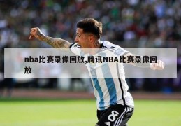 nba比赛录像回放,腾讯NBA比赛录像回放