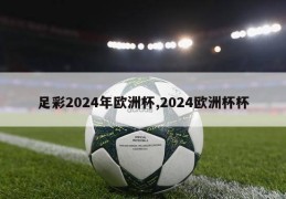 足彩2024年欧洲杯,2024欧洲杯杯