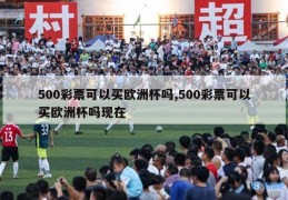 500彩票可以买欧洲杯吗,500彩票可以买欧洲杯吗现在