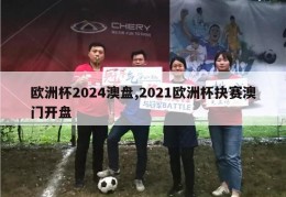 欧洲杯2024澳盘,2021欧洲杯抉赛澳门开盘