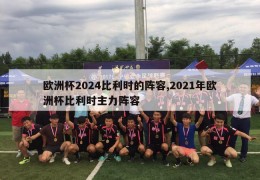 欧洲杯2024比利时的阵容,2021年欧洲杯比利时主力阵容