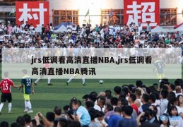 jrs低调看高清直播NBA,jrs低调看高清直播NBA腾讯