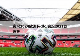 实况2024欧洲杯dlc,实况2021欧洲杯