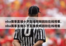 nba赛事直播小罗直播视频回放在线观看,nba赛事直播小罗直播视频回放在线观看