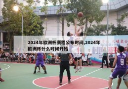 2024年欧洲杯赛程公布时间,2024年欧洲杯什么时候开始