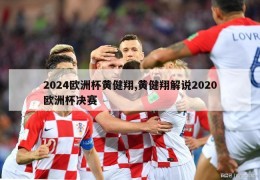 2024欧洲杯黄健翔,黄健翔解说2020欧洲杯决赛