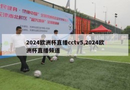 2024欧洲杯直播cctv5,2024欧洲杯直播频道