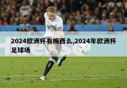 2024欧洲杯有梅西么,2024年欧洲杯足球场