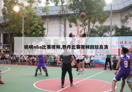 姚明nba比赛视频,乔丹比赛视频回放高清