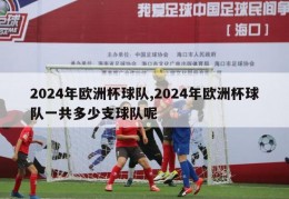 2024年欧洲杯球队,2024年欧洲杯球队一共多少支球队呢