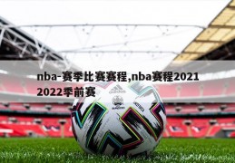 nba-赛季比赛赛程,nba赛程20212022季前赛