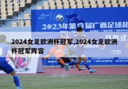 2024女足欧洲杯冠军,2024女足欧洲杯冠军阵容